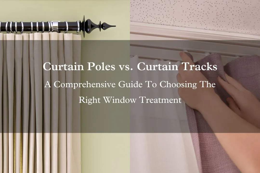 Curtain Poles vs. Curtain Tracks - A Comprehensive Guide To Choosing The Right Window Treatment