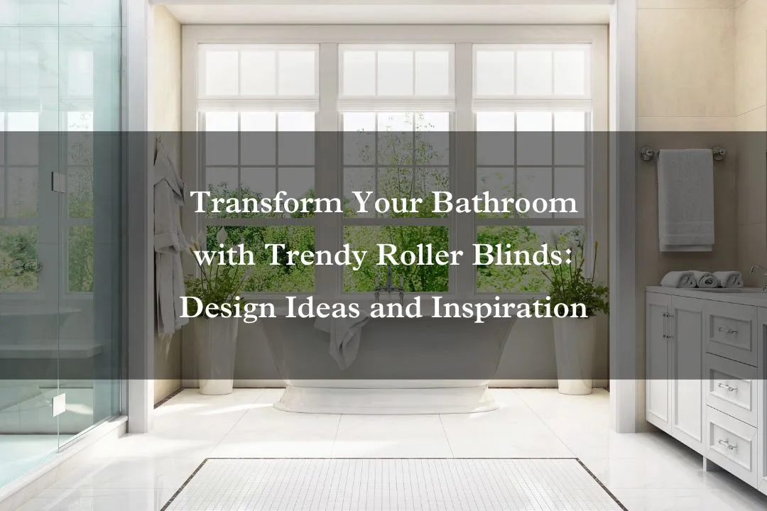 Transform Your Bathroom with Trendy Roller Blinds: Design Ideas and Inspiration