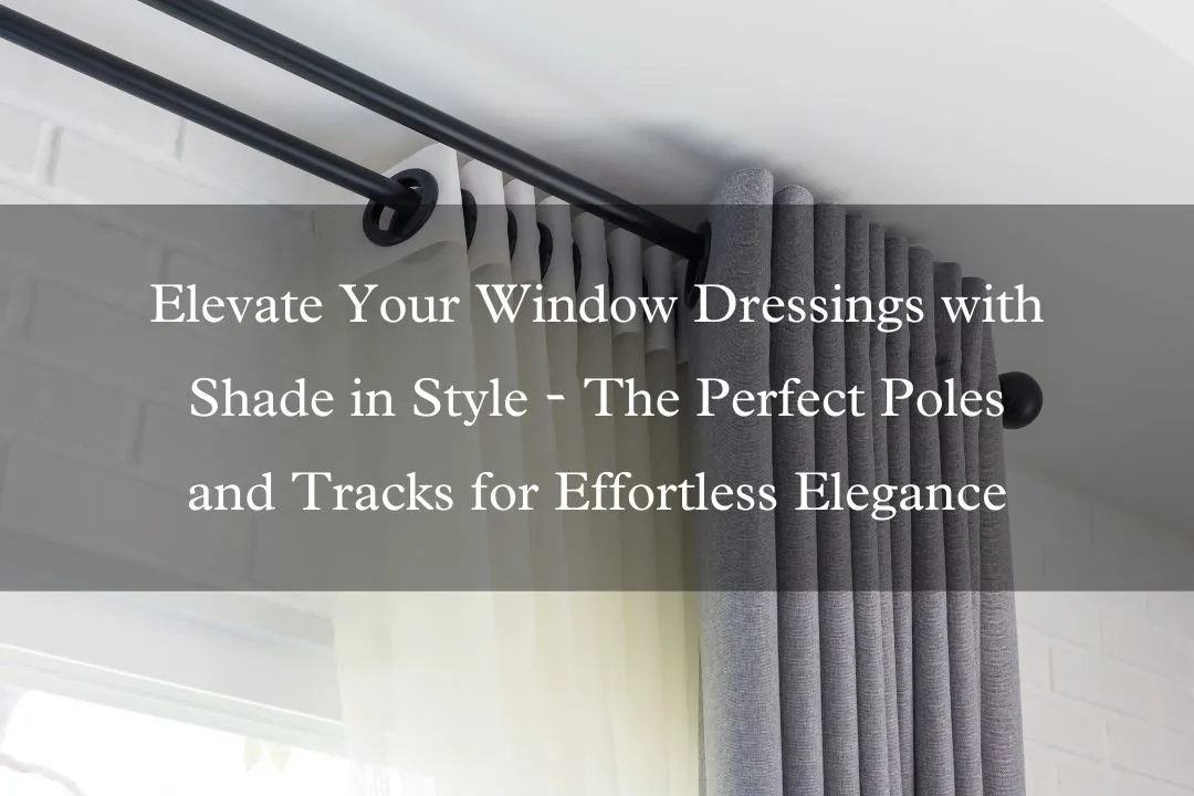 Elevate Your Window Dressings with Shade in Style: The Perfect Poles and Tracks for Effortless Elegance