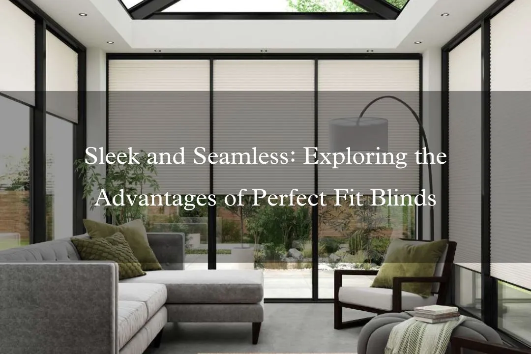 Sleek and Seamless: Exploring the Advantages of Perfect Fit Blinds