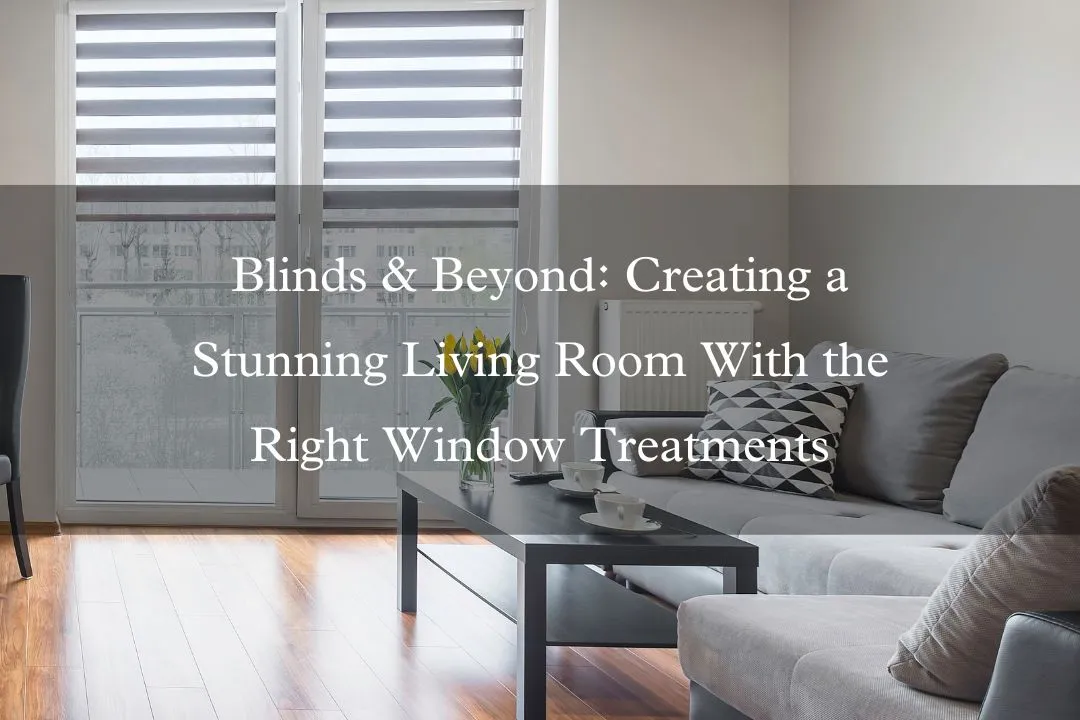 Blinds & Beyond: Creating a Stunning Living Room With the Right Window Treatments