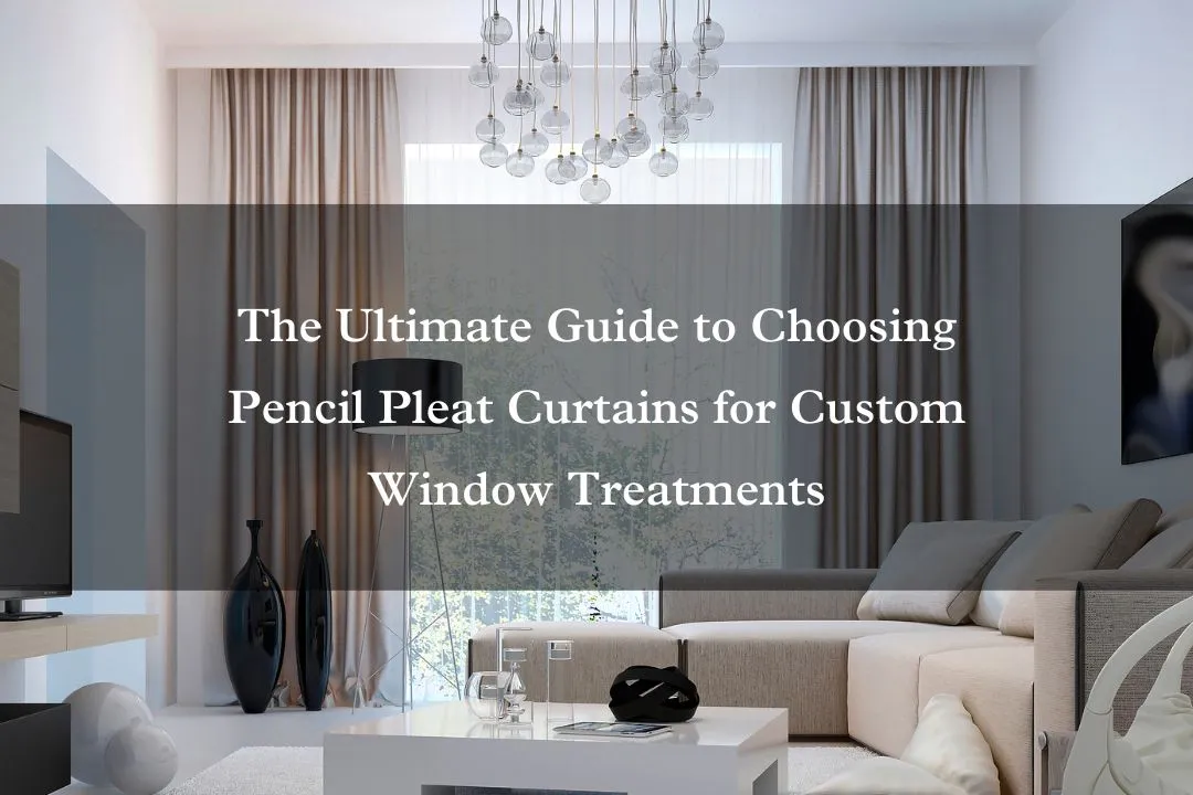 The Ultimate Guide to Choosing Pencil Pleat Curtains for Custom Window Treatments