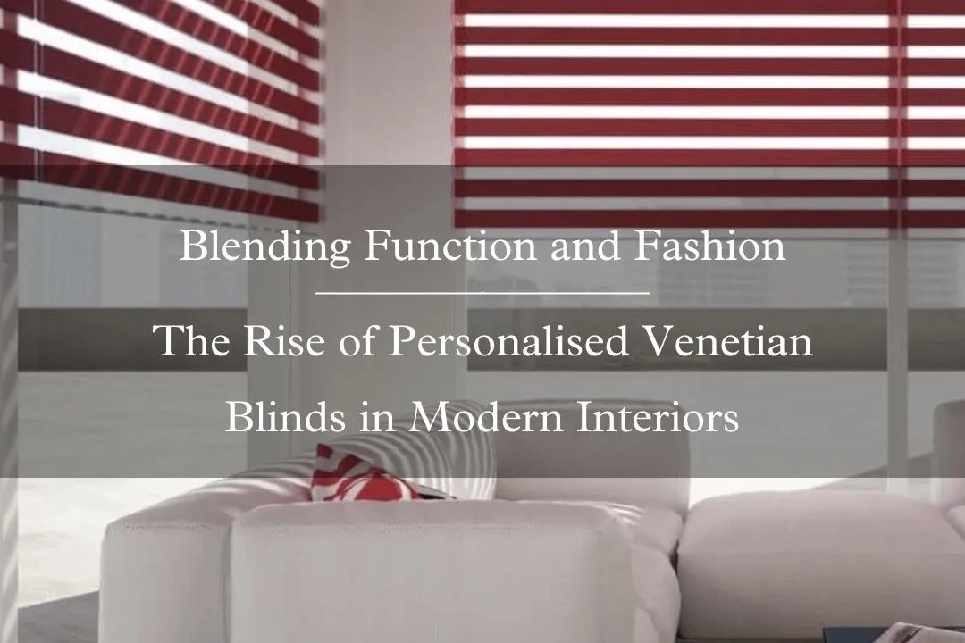 Blending Function and Fashion — The Rise of Personalised Venetian Blinds in Modern Interiors