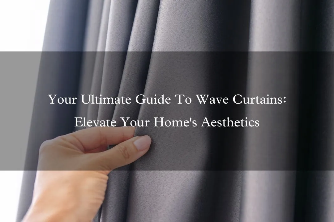Your Ultimate Guide To Wave Curtains: Elevate Your Home's Aesthetics